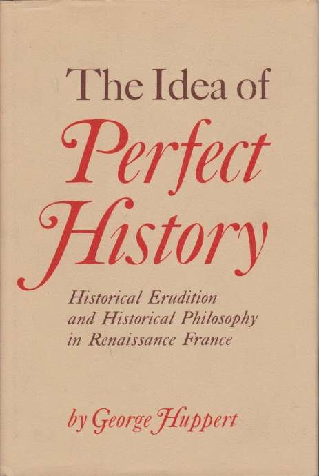 THE IDEA OF PERFECT HISTORY Historical Erudition and Historical Philosophy …