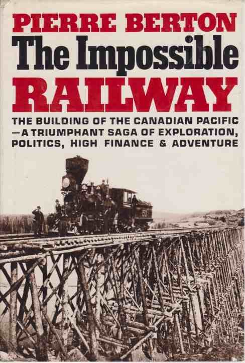 THE IMPOSSIBLE RAILWAY The Building of the Canadian Pacific--A Triumphant …