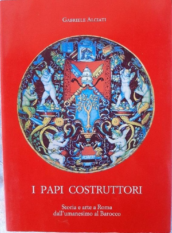 I PAPI COSTRUTTORI-STORIA E ARTE A ROMA DALL'UMANESIMO AL BAROCCO(1990)
