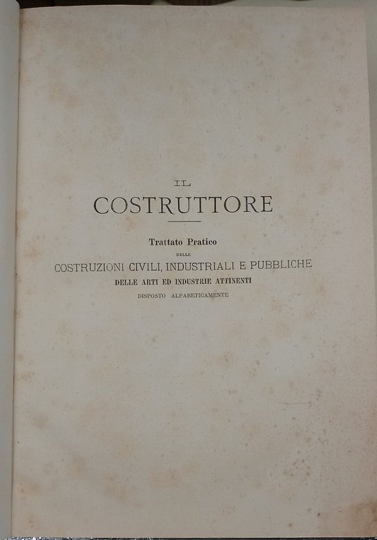 Il costruttore-trattato pratico delle costruzioni civili, industriali e pubbliche delle …