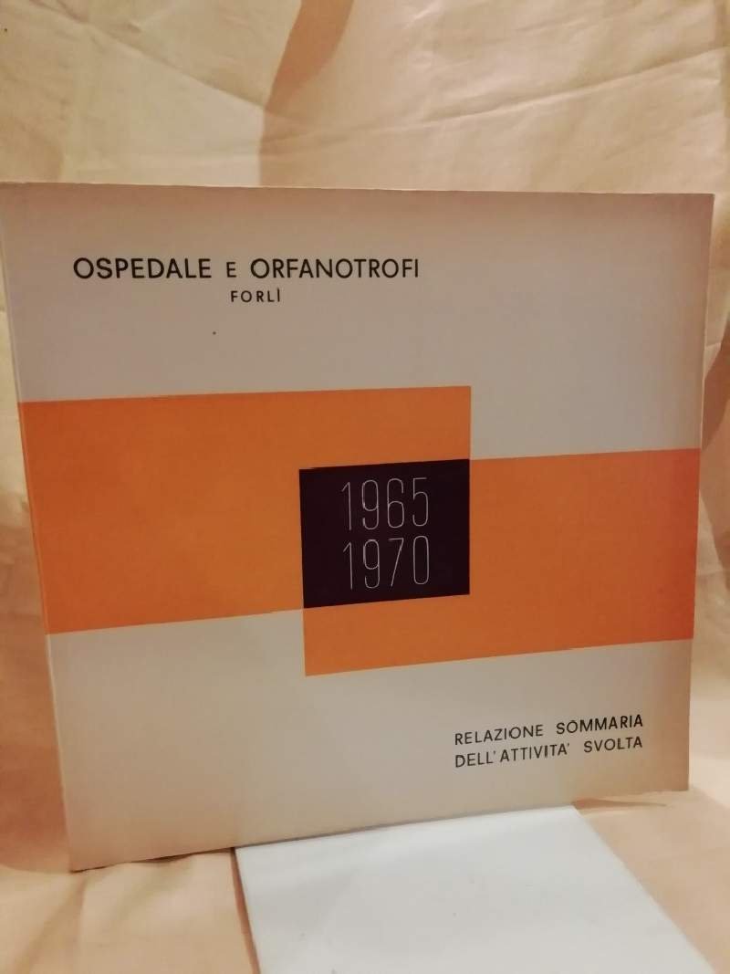 OSPEDALI E ORFANOTROFI FORLI' 1965 - 1970 Relazione sommaria dell'attività …