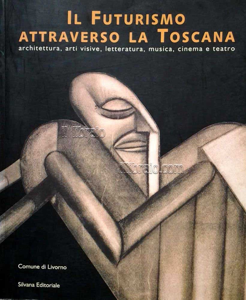 Il Futurismo attraverso la Toscana. Architettura, arti visive, letteratura, musica, …