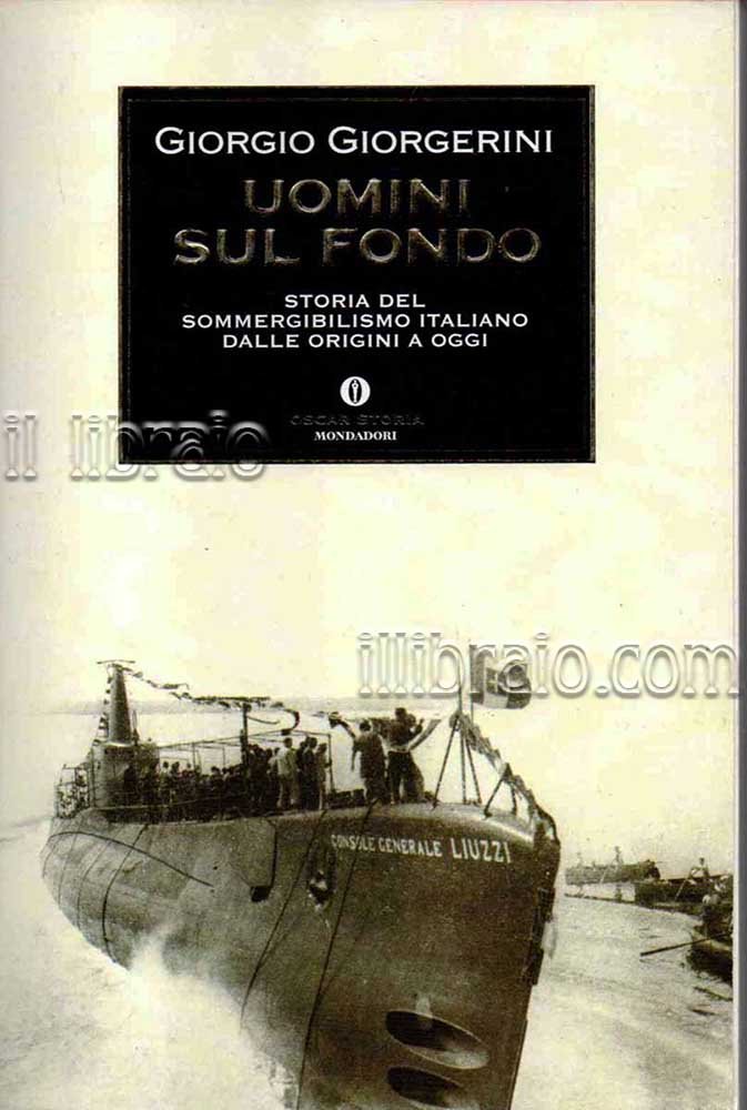Uomini sul fondo. Storia del sommergibilismo italiano dalle origini a …