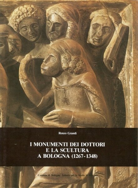 I MONUMENTI DEI DOTTORI E LA SCULTURA A BOLOGNA (1276-1348)