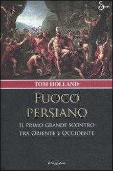 FUOCO PERSIANO. Il primo grande scontro tra Oriente e Occidente