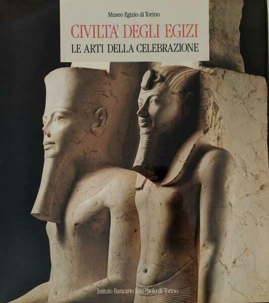 CIVILTA' DEGLI EGIZI. LE ARTI DELLA CELEBRAZIONE