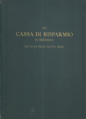 LA CASSA DI RISPARMIO IN BOLOGNA NEI SUOI PRIMI CENTO …