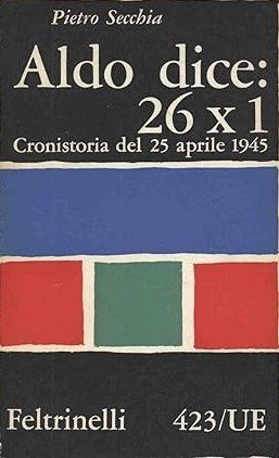 ALDO DICE: 26 X 1. Cronistoria del 25 aprile 1945