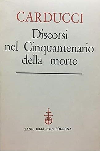 CARDUCCI. DISCORSI NEL CINQUANTENARIO DELLA MORTE