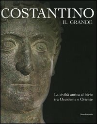 COSTANTINO IL GRANDE. La civiltà antica al bivio tra Occidente …