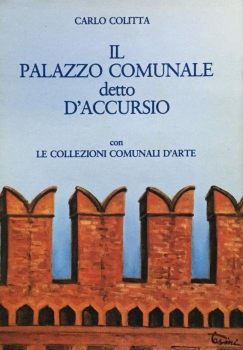 IL PALAZZO COMUNALE DETTO D'ACCURSIO. Con le collezioni comunali d'arte