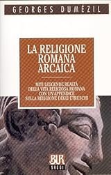 LA RELIGIONE ROMANA ARCAICA. Miti, leggende, realta' della vita religiosa …