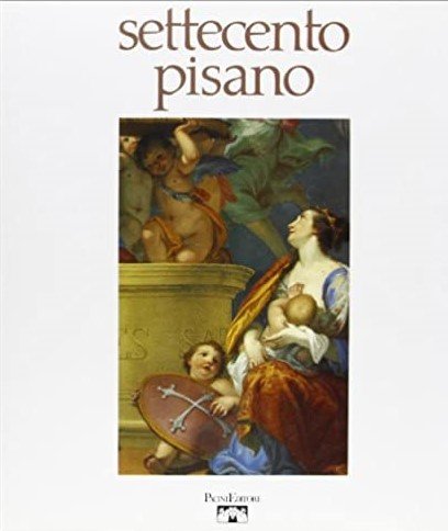 SETTECENTO PISANO. Pittura e scultura a Pisa nel secolo XVIII