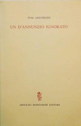 UN D'ANNUNZIO IGNORATO. Vicende e aspetti insospettati del Poeta