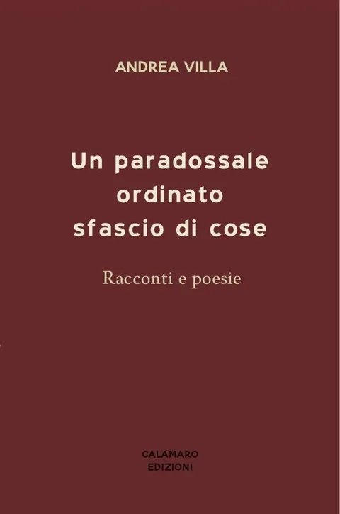 UN PARADOSSALE ORDINATO SFASCIO DI COSE. Racconti e poesie