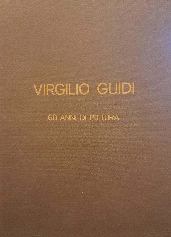 VIRGILIO GUIDI. 60 ANNI DI PITTURA