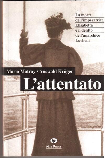 L'attentato La morte dell'imperatrice Elisabetta e il delitto dell'anarchico Luccheni