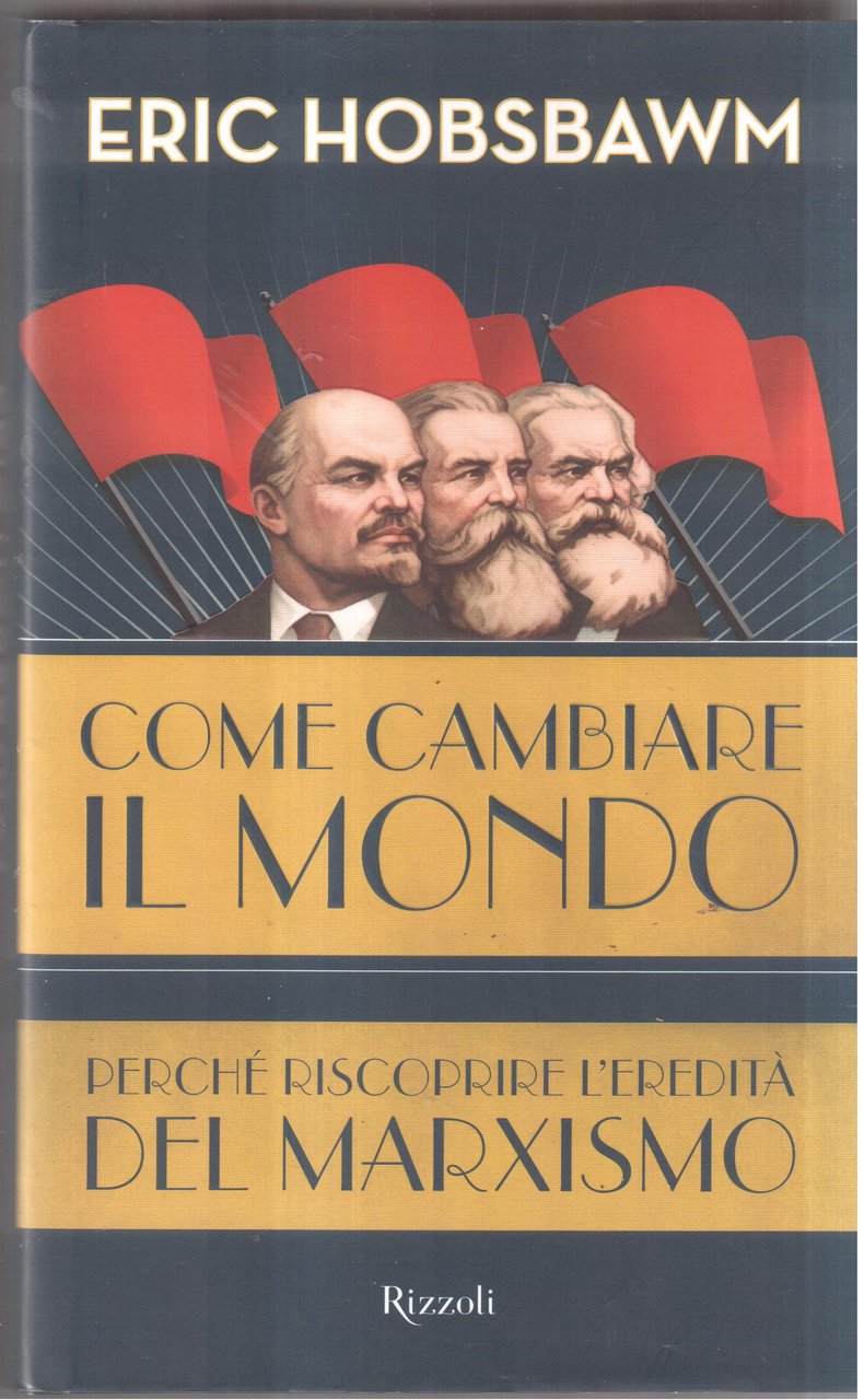 Come cambiare il mondo. Perchè riscoprire l'eredità del marxismo
