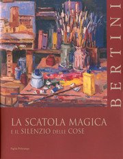 Bertini. La scatola magica e il silenzio delle cose.