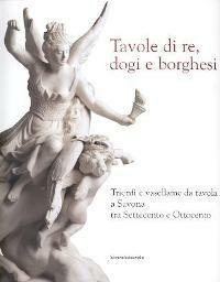 Tavole di re, dogi e borghesi. Trionfi e vasellame da …