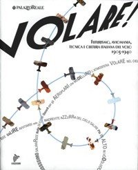 Volare! Futurismo, aviomania, tecnica e cultura italiana del volo 1903-1940