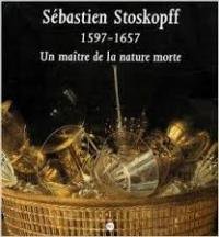 Stoskopff - Sebastien Stoskopff 1597-1657. Un maitre de la nature …
