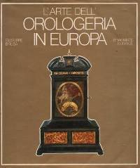 Arte dell' Orologeria in Europa, sette secoli di orologi meccanici. …