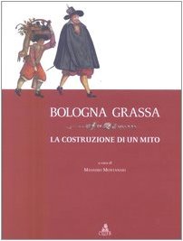 Bologna grassa. La costruzione di un Mito