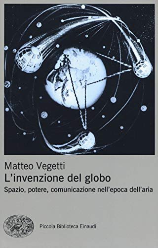 L'invenzione Del Globo. Spazio, potere, comunicazione nell epoca dell aria