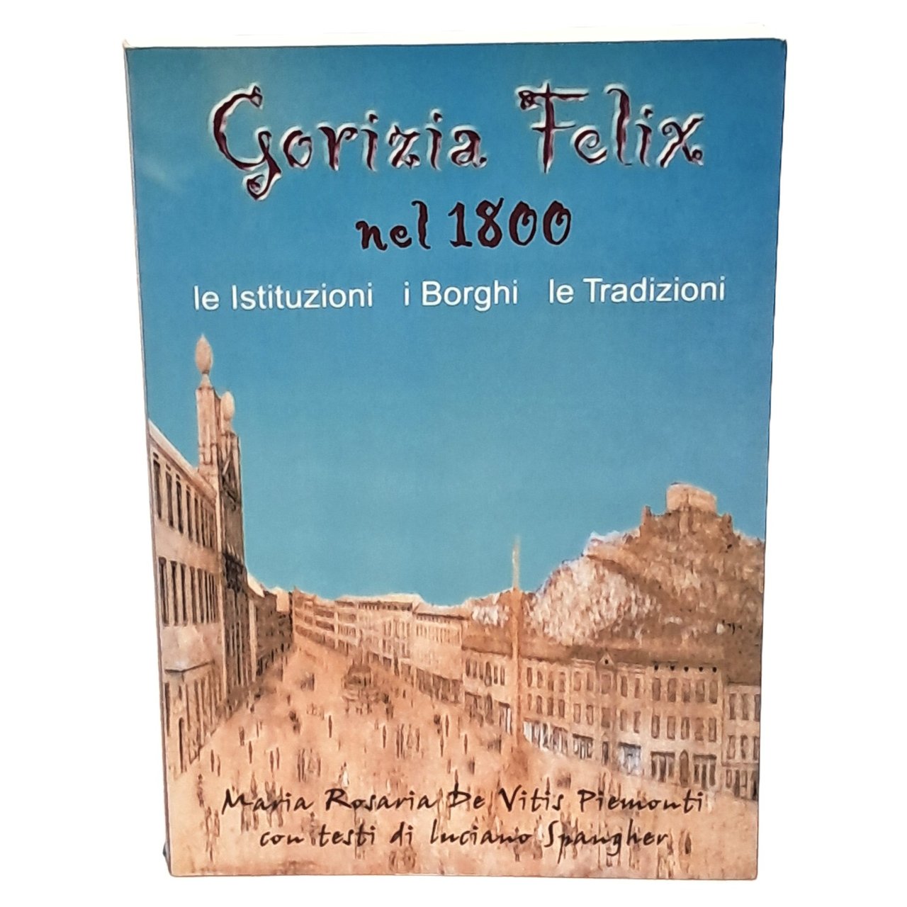 Gorizia felix nel 1800 le istituzioni, i borghi, le tradizioni