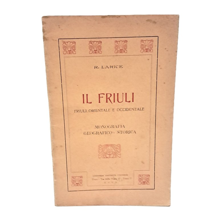 Il Friuli . Friuli Orientale e Occidentale. Monografia geografico-storica