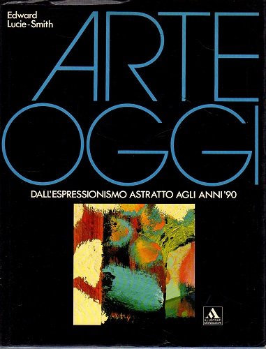 ARTE OGGI. Dall'espressionismo astratto agli anni '90.