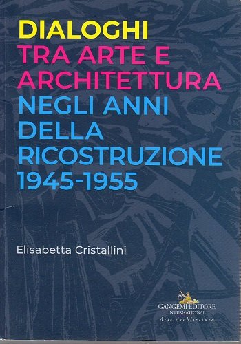 Dialoghi tra arte e architettura negli anii della ricostruzione 1945-1955