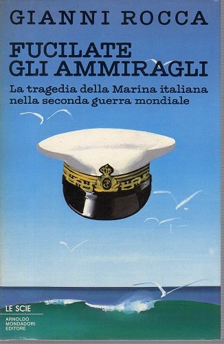 FUCILATE GLI AMMIRAGLI. La tragedia della Marina italiana nella seconda …