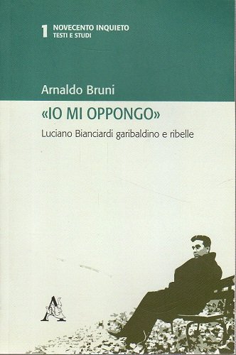 Io mi oppongo Luciano Bianciardi garibaldino e ribelle