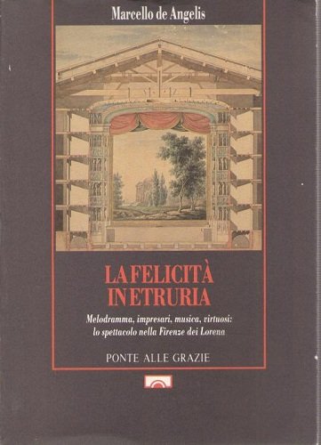 La felicità in Etruria. Melodramma, impresari, musica, virtuosi: lo spettacolo …