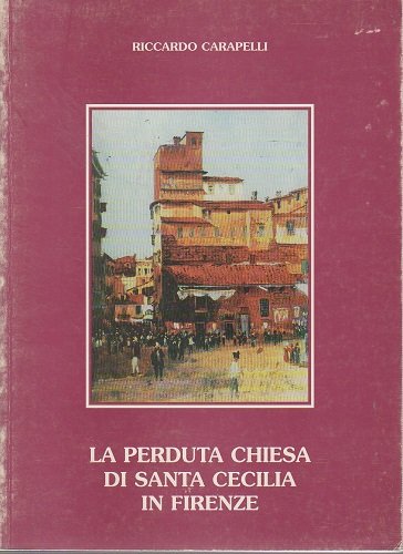 La perduta Chiesa di Santa Cecilia in Firenze memorie storico …