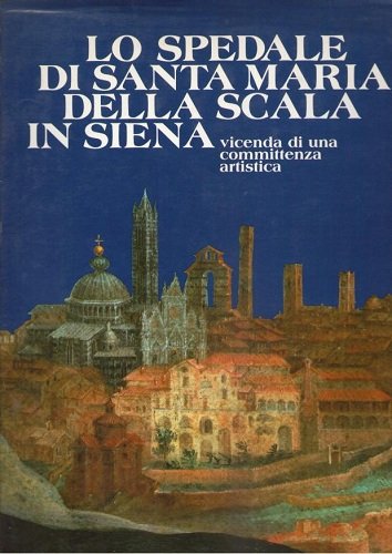 LO SPEDALE DI SANTA MARIA DELLA SCALA IN SIENA Vicende …