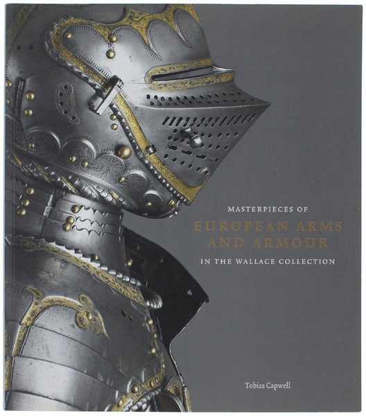 MASTERPIECES OF EUROPEAN ARMS AND ARMOUR IN THE WALLACE COLLECTION.