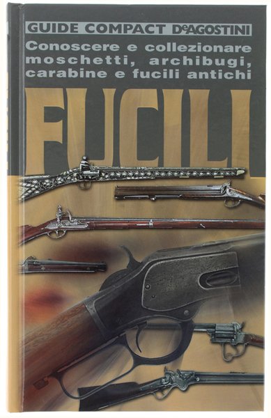 FUCILI. Conoscere e collezionare moschetti, archibugi, carabine e fucili antichi.
