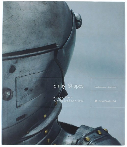 SHINY SHAPES. Arms and Armor from the Zeughaus of Graz.