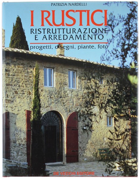 I RUSTICI, RISTRUTTURAZIONE E ARREDAMENTO. Progetti, disegni, piante, foto.