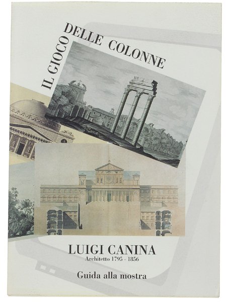 IL GIOCO DELLE COLONNE. LUIGI CANINA ARCHITETTO 1795-1856. Guida alla mostra.