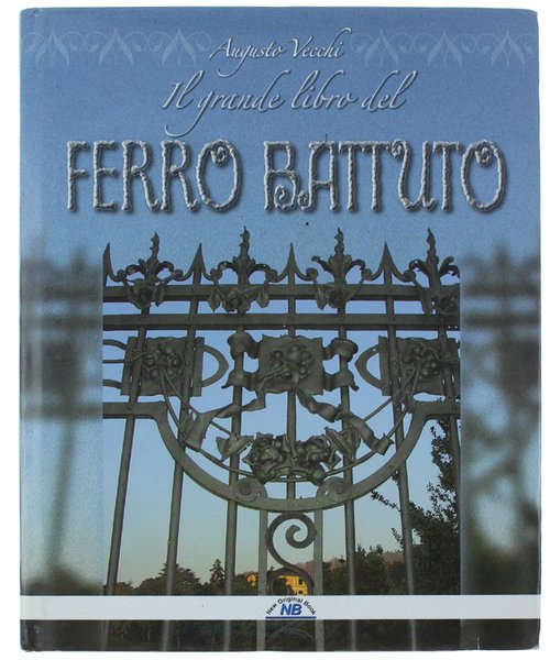 IL GRANDE LIBRO DEL FERRO BATTUTO. (Il ferro battuto storia …