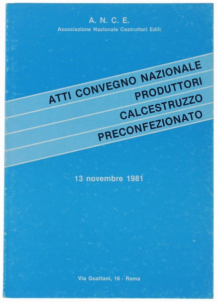 ATTI CONVEGNO NAZIONALE PRODUTTORI CALCESTRUZZO PRECONFEZIONATO. 13 novembre 1981.