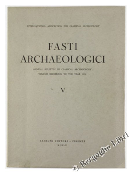 FASTI ARCHAEOLOGICI. Vol. V - Annual Bulletin of Classical Archaeology. …