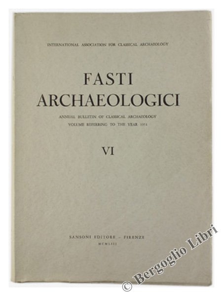 FASTI ARCHAEOLOGICI. Vol. VI - Annual Bulletin of Classical Archaeology. …