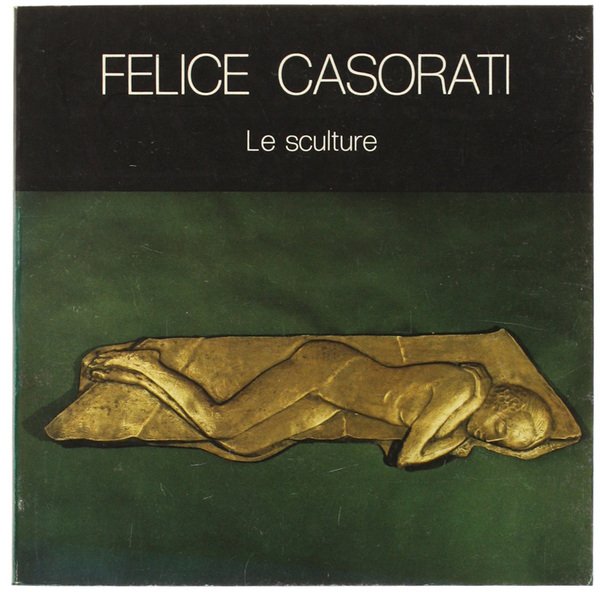 FELICE CASORATI - Le sculture. [volume come nuovo]