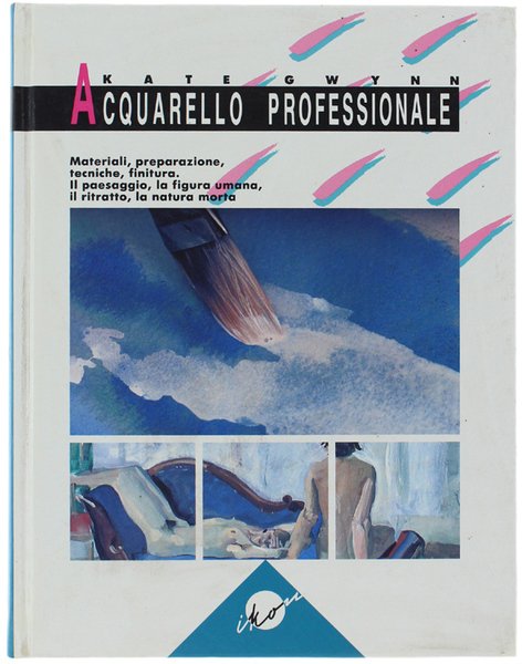 ACQUARELLO PROFESSIONALE. Materiali, preparazione, tecniche, finitura, il paesaggio, la figura …