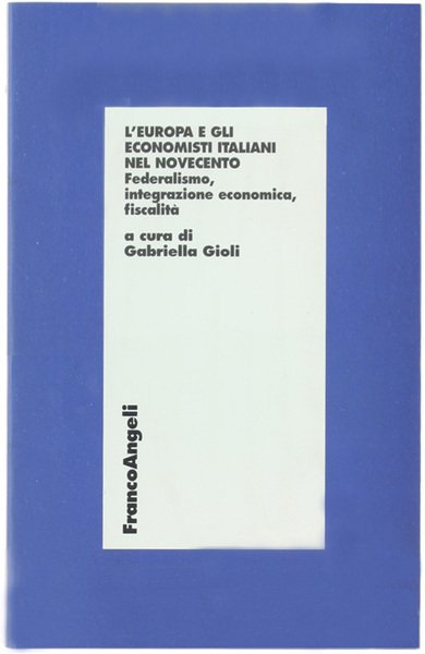 L'EUROPA E GLI ECONOMISTI ITALIANI DEL NOVECENTO. Federalismo, integrazione economica, …